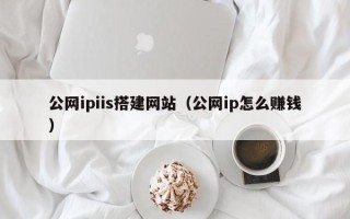 平顶山公网ipiis搭建网站（公网ip怎么赚钱）