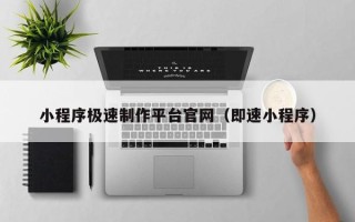 平顶山小程序极速制作平台官网（即速小程序）