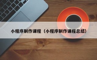 平顶山小程序制作课程（小程序制作课程总结）
