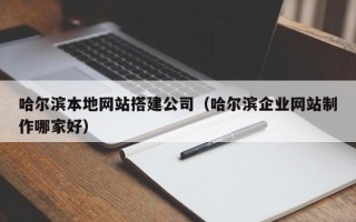 平顶山哈尔滨本地网站搭建公司（哈尔滨企业网站制作哪家好）