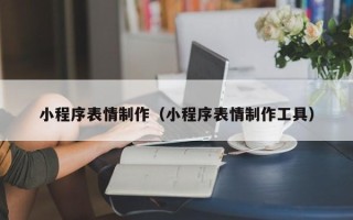 平顶山小程序表情制作（小程序表情制作工具）