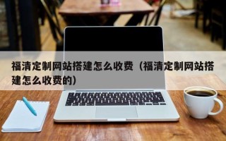 平顶山福清定制网站搭建怎么收费（福清定制网站搭建怎么收费的）
