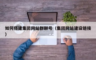 平顶山如何搭建集团网站群聊号（集团网站建设链接）