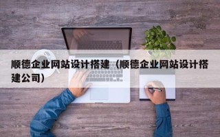平顶山顺德企业网站设计搭建（顺德企业网站设计搭建公司）
