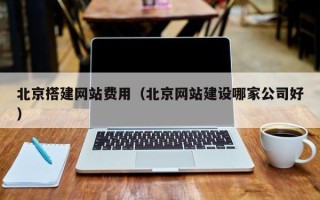 平顶山北京搭建网站费用（北京网站建设哪家公司好）
