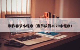 平顶山制作春节小程序（春节放假2020小程序）