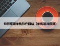 平顶山如何搭建单机软件网站（单机游戏搭建）