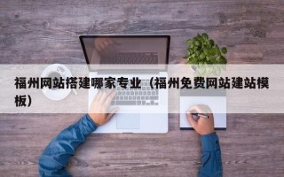 平顶山福州网站搭建哪家专业（福州免费网站建站模板）