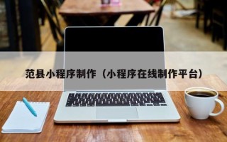 平顶山范县小程序制作（小程序在线制作平台）