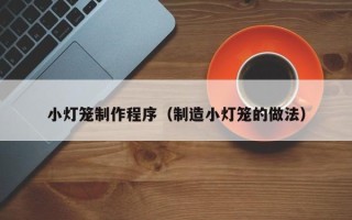 平顶山小灯笼制作程序（制造小灯笼的做法）